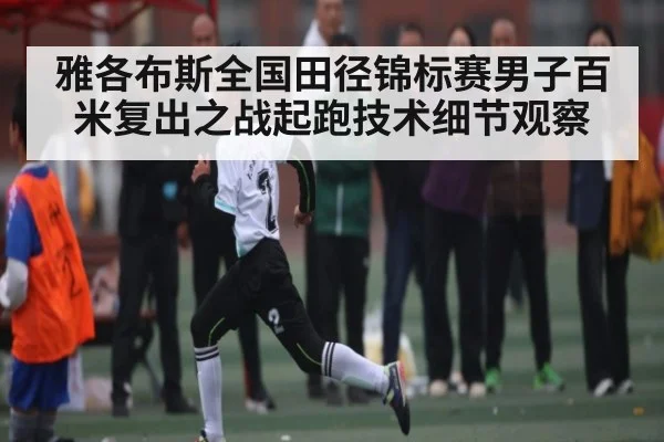 雅各布斯全国田径锦标赛男子百米复出之战起跑技术细节观察
