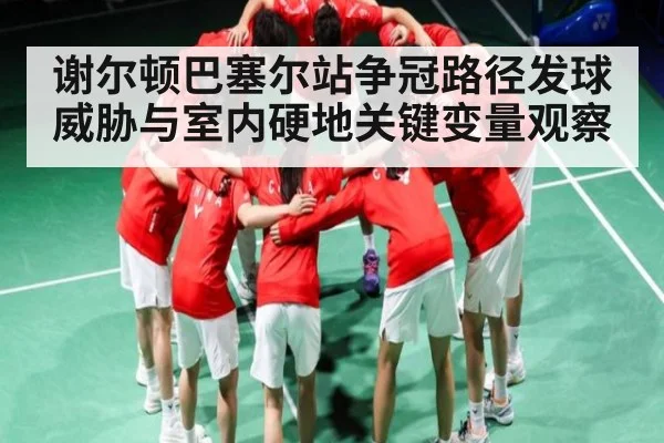 谢尔顿巴塞尔站争冠路径发球威胁与室内硬地关键变量观察